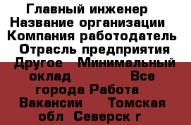 Главный инженер › Название организации ­ Компания-работодатель › Отрасль предприятия ­ Другое › Минимальный оклад ­ 45 000 - Все города Работа » Вакансии   . Томская обл.,Северск г.